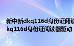 新中新dkq116d身份证阅读器驱动 V1.0 官方版（新中新dkq116d身份证阅读器驱动 V1.0 官方版功能简介）