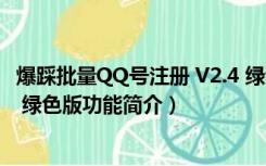 爆踩批量QQ号注册 V2.4 绿色版（爆踩批量QQ号注册 V2.4 绿色版功能简介）