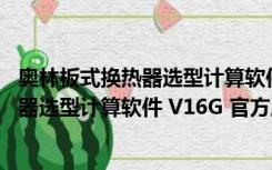 奥林板式换热器选型计算软件 V16G 官方版（奥林板式换热器选型计算软件 V16G 官方版功能简介）