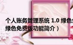 个人账务管理系统 1.0 绿色免费版（个人账务管理系统 1.0 绿色免费版功能简介）