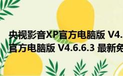 央视影音XP官方电脑版 V4.6.6.3 最新免费版（央视影音XP官方电脑版 V4.6.6.3 最新免费版功能简介）