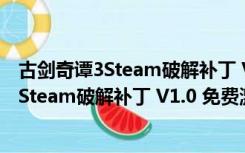 古剑奇谭3Steam破解补丁 V1.0 免费激活码版（古剑奇谭3Steam破解补丁 V1.0 免费激活码版功能简介）