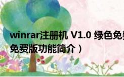 winrar注册机 V1.0 绿色免费版（winrar注册机 V1.0 绿色免费版功能简介）