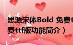 思源宋体Bold 免费ttf版（思源宋体Bold 免费ttf版功能简介）