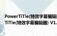 PowerTiTle(特效字幕编辑器) V1.03 官方最新版（PowerTiTle(特效字幕编辑器) V1.03 官方最新版功能简介）