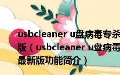 usbcleaner u盘病毒专杀工具 V7.0 build 2021 官方最新版（usbcleaner u盘病毒专杀工具 V7.0 build 2021 官方最新版功能简介）