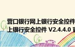 营口银行网上银行安全控件 V2.4.4.0 官方版（营口银行网上银行安全控件 V2.4.4.0 官方版功能简介）