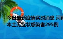 今日最新疫情实时消息 河南昨日新增本土确诊病例64例，本土无症状感染者295例