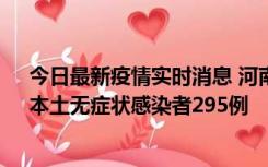 今日最新疫情实时消息 河南昨日新增本土确诊病例64例，本土无症状感染者295例