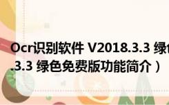 Ocr识别软件 V2018.3.3 绿色免费版（Ocr识别软件 V2018.3.3 绿色免费版功能简介）