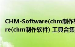 CHM-Software(chm制作软件) 工具合集（CHM-Software(chm制作软件) 工具合集功能简介）