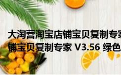 大淘营淘宝店铺宝贝复制专家 V3.56 绿色版（大淘营淘宝店铺宝贝复制专家 V3.56 绿色版功能简介）