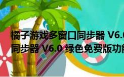 橘子游戏多窗口同步器 V6.0 绿色免费版（橘子游戏多窗口同步器 V6.0 绿色免费版功能简介）