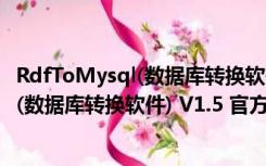 RdfToMysql(数据库转换软件) V1.5 官方版（RdfToMysql(数据库转换软件) V1.5 官方版功能简介）