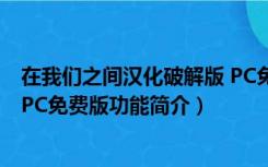 在我们之间汉化破解版 PC免费版（在我们之间汉化破解版 PC免费版功能简介）