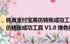 纯真支付宝高仿转账成功工具 V1.0 绿色版（纯真支付宝高仿转账成功工具 V1.0 绿色版功能简介）