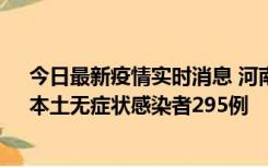 今日最新疫情实时消息 河南昨日新增本土确诊病例64例，本土无症状感染者295例