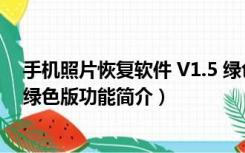 手机照片恢复软件 V1.5 绿色版（手机照片恢复软件 V1.5 绿色版功能简介）