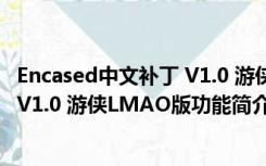 Encased中文补丁 V1.0 游侠LMAO版（Encased中文补丁 V1.0 游侠LMAO版功能简介）