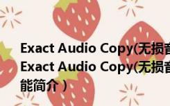 Exact Audio Copy(无损音轨抓取工具) V1.3 绿色免费版（Exact Audio Copy(无损音轨抓取工具) V1.3 绿色免费版功能简介）