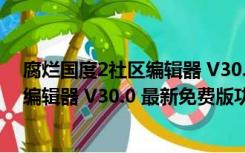 腐烂国度2社区编辑器 V30.0 最新免费版（腐烂国度2社区编辑器 V30.0 最新免费版功能简介）