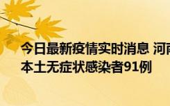 今日最新疫情实时消息 河南昨日新增本土确诊病例13例、本土无症状感染者91例