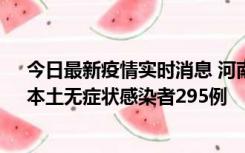 今日最新疫情实时消息 河南昨日新增本土确诊病例64例，本土无症状感染者295例