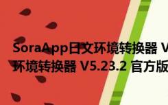 SoraApp日文环境转换器 V5.23.2 官方版（SoraApp日文环境转换器 V5.23.2 官方版功能简介）