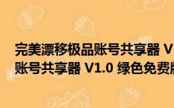 完美漂移极品账号共享器 V1.0 绿色免费版（完美漂移极品账号共享器 V1.0 绿色免费版功能简介）