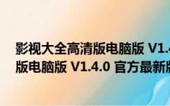 影视大全高清版电脑版 V1.4.0 官方最新版（影视大全高清版电脑版 V1.4.0 官方最新版功能简介）