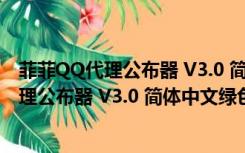 菲菲QQ代理公布器 V3.0 简体中文绿色免费版（菲菲QQ代理公布器 V3.0 简体中文绿色免费版功能简介）