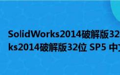 SolidWorks2014破解版32位 SP5 中文免费版（SolidWorks2014破解版32位 SP5 中文免费版功能简介）