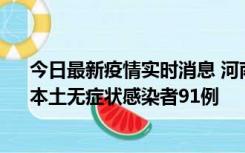 今日最新疫情实时消息 河南昨日新增本土确诊病例13例、本土无症状感染者91例