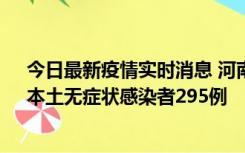 今日最新疫情实时消息 河南昨日新增本土确诊病例64例，本土无症状感染者295例