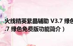 火线精英紫晶辅助 V3.7 绿色免费版（火线精英紫晶辅助 V3.7 绿色免费版功能简介）