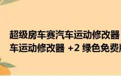 超级房车赛汽车运动修改器 +2 绿色免费版（超级房车赛汽车运动修改器 +2 绿色免费版功能简介）