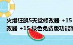 火爆狂飙5天堂修改器 +15 绿色免费版（火爆狂飙5天堂修改器 +15 绿色免费版功能简介）