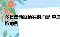 今日最新疫情实时消息 重庆市沙坪坝区报告1例新冠肺炎确诊病例