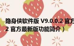 隐身侠软件版 V9.0.0.2 官方最新版（隐身侠软件版 V9.0.0.2 官方最新版功能简介）