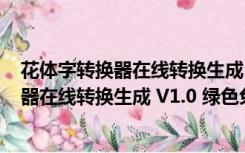 花体字转换器在线转换生成 V1.0 绿色免费版（花体字转换器在线转换生成 V1.0 绿色免费版功能简介）