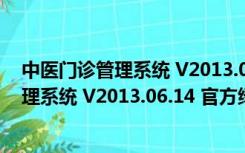 中医门诊管理系统 V2013.06.14 官方绿色版（中医门诊管理系统 V2013.06.14 官方绿色版功能简介）