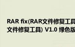 RAR fix(RAR文件修复工具) V1.0 绿色版（RAR fix(RAR文件修复工具) V1.0 绿色版功能简介）