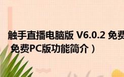 触手直播电脑版 V6.0.2 免费PC版（触手直播电脑版 V6.0.2 免费PC版功能简介）