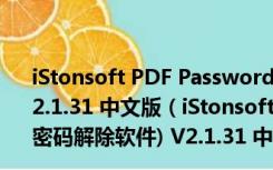 iStonsoft PDF Password Remover(PDF密码解除软件) V2.1.31 中文版（iStonsoft PDF Password Remover(PDF密码解除软件) V2.1.31 中文版功能简介）