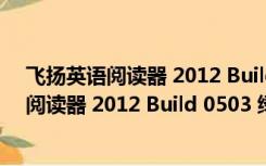 飞扬英语阅读器 2012 Build 0503 绿色破解版（飞扬英语阅读器 2012 Build 0503 绿色破解版功能简介）