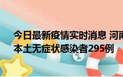 今日最新疫情实时消息 河南昨日新增本土确诊病例64例，本土无症状感染者295例