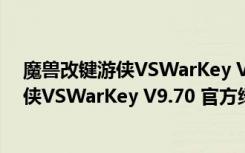 魔兽改键游侠VSWarKey V9.70 官方绿色版（魔兽改键游侠VSWarKey V9.70 官方绿色版功能简介）