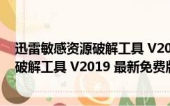 迅雷敏感资源破解工具 V2019 最新免费版（迅雷敏感资源破解工具 V2019 最新免费版功能简介）