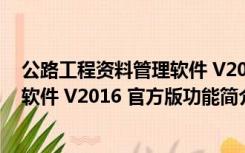 公路工程资料管理软件 V2016 官方版（公路工程资料管理软件 V2016 官方版功能简介）