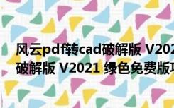 风云pdf转cad破解版 V2021 绿色免费版（风云pdf转cad破解版 V2021 绿色免费版功能简介）